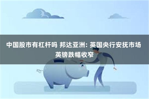 中国股市有杠杆吗 邦达亚洲: 英国央行安抚市场 英镑跌幅收窄