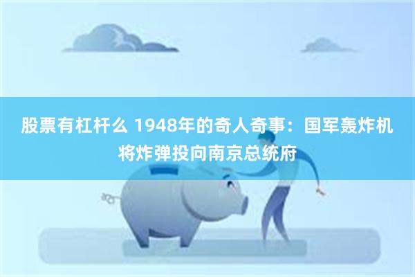 股票有杠杆么 1948年的奇人奇事：国军轰炸机将炸弹投向南京总统府