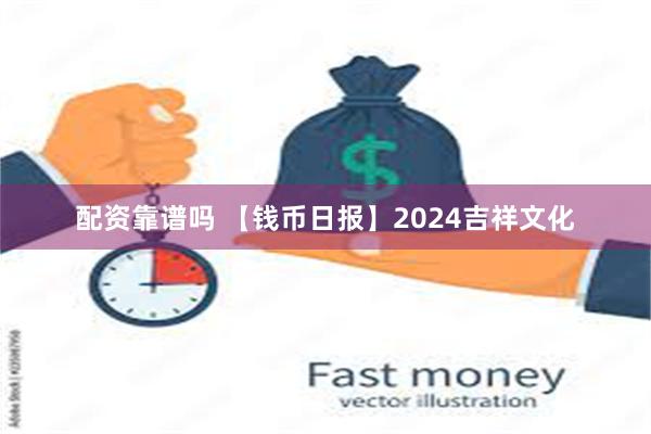 配资靠谱吗 【钱币日报】2024吉祥文化