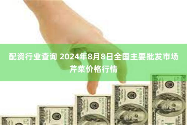 配资行业查询 2024年8月8日全国主要批发市场芹菜价格行情