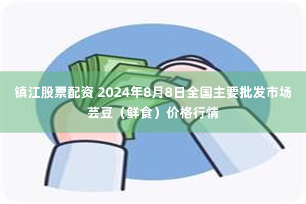 镇江股票配资 2024年8月8日全国主要批发市场芸豆（鲜食）价格行情