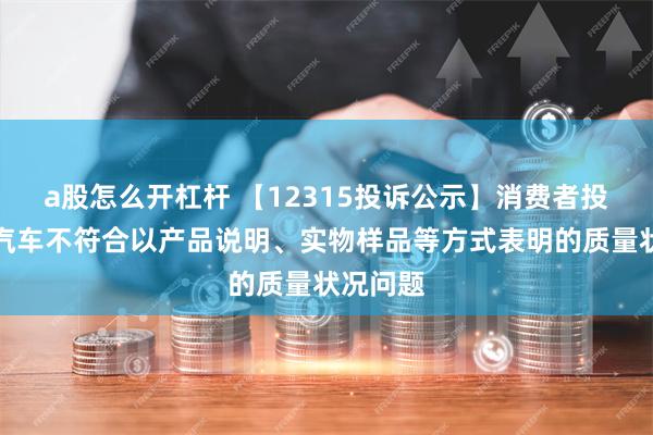 a股怎么开杠杆 【12315投诉公示】消费者投诉五菱汽车不符合以产品说明、实物样品等方式表明的质量状况问题