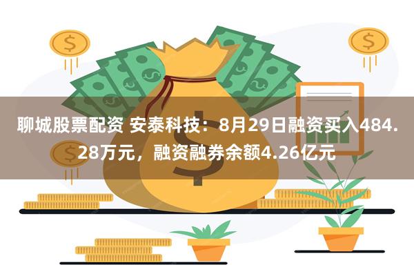 聊城股票配资 安泰科技：8月29日融资买入484.28万元，融资融券余额4.26亿元