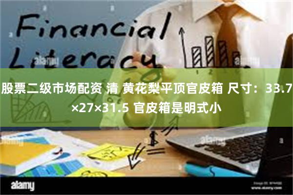 股票二级市场配资 清 黄花梨平顶官皮箱 尺寸：33.7×27×31.5 官皮箱是明式小