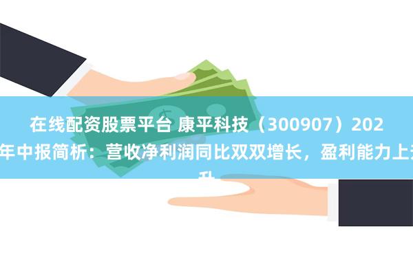 在线配资股票平台 康平科技（300907）2024年中报简析：营收净利润同比双双增长，盈利能力上升