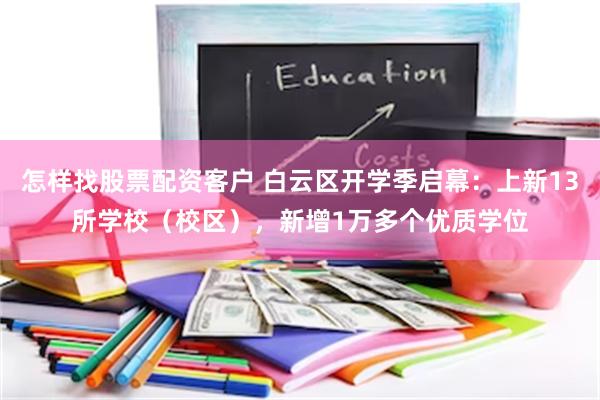 怎样找股票配资客户 白云区开学季启幕：上新13所学校（校区），新增1万多个优质学位