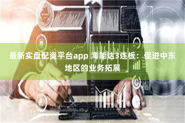 最新实盘配资平台app 海能达3连板：促进中东地区的业务拓展