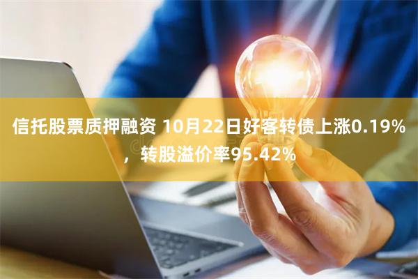 信托股票质押融资 10月22日好客转债上涨0.19%，转股溢价率95.42%