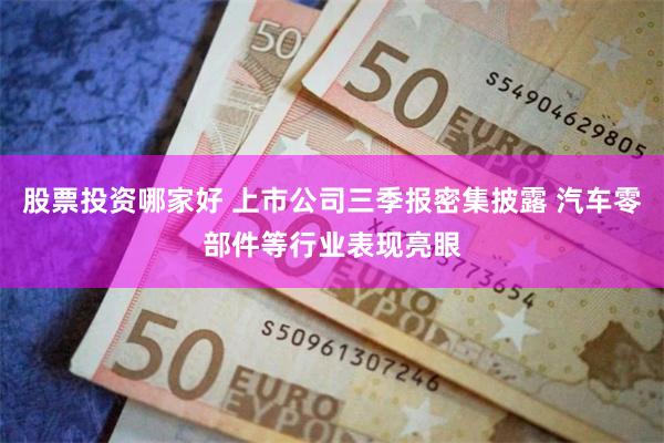 股票投资哪家好 上市公司三季报密集披露 汽车零部件等行业表现亮眼