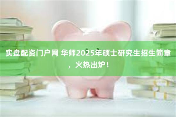 实盘配资门户网 华师2025年硕士研究生招生简章，火热出炉！