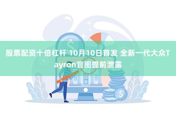 股票配资十倍杠杆 10月10日首发 全新一代大众Tayron官图提前泄露