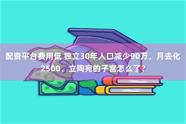 配资平台费用低 独立30年人口减少90万，月去化2500，立陶宛的子宫怎么了？