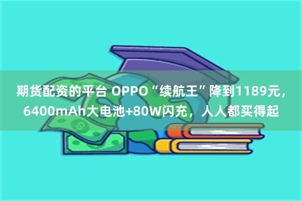 期货配资的平台 OPPO“续航王”降到1189元，6400mAh大电池+80W闪充，人人都买得起