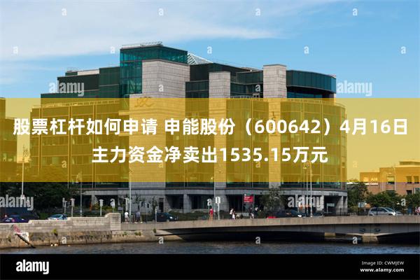 股票杠杆如何申请 申能股份（600642）4月16日主力资金净卖出1535.15万元