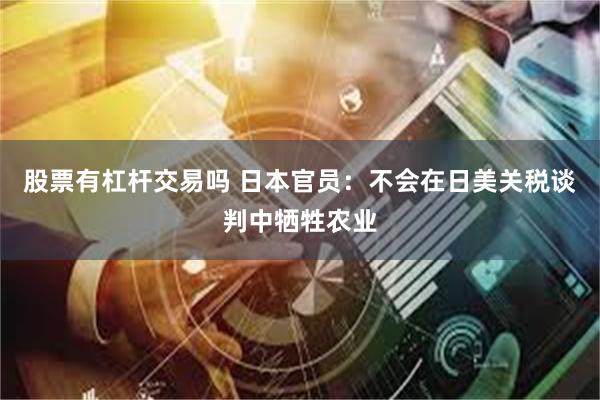 股票有杠杆交易吗 日本官员：不会在日美关税谈判中牺牲农业