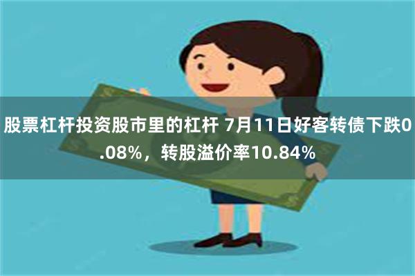 股票杠杆投资股市里的杠杆 7月11日好客转债下跌0.08%，转股溢价率10.84%