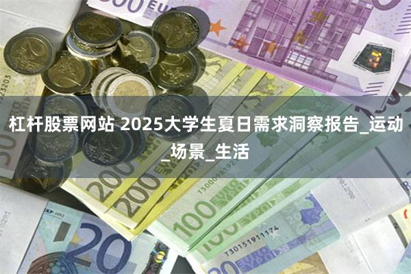 杠杆股票网站 2025大学生夏日需求洞察报告_运动_场景_生活
