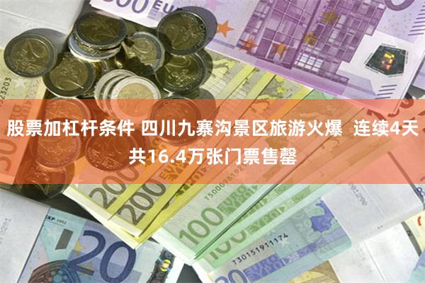 股票加杠杆条件 四川九寨沟景区旅游火爆  连续4天共16.4万张门票售罄