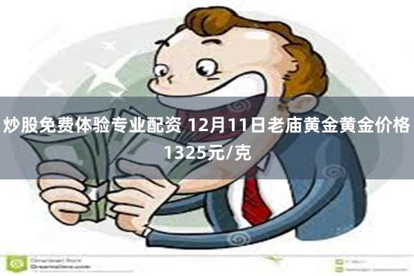 炒股免费体验专业配资 12月11日老庙黄金黄金价格1325元/克