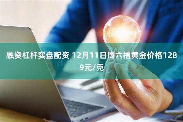 融资杠杆实盘配资 12月11日周六福黄金价格1289元/克