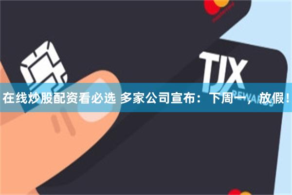 在线炒股配资看必选 多家公司宣布：下周一，放假！