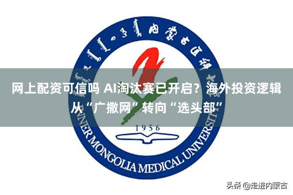 网上配资可信吗 AI淘汰赛已开启？海外投资逻辑从“广撒网”转向“选头部”