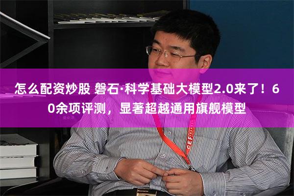 怎么配资炒股 磐石·科学基础大模型2.0来了！60余项评测，显著超越通用旗舰模型