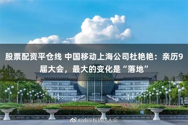 股票配资平仓线 中国移动上海公司杜艳艳：亲历9届大会，最大的变化是“落地”