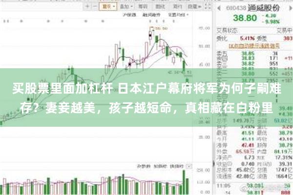 买股票里面加杠杆 日本江户幕府将军为何子嗣难存？妻妾越美，孩子越短命，真相藏在白粉里