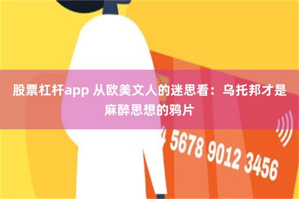 股票杠杆app 从欧美文人的迷思看：乌托邦才是麻醉思想的鸦片
