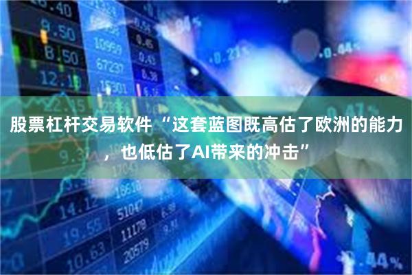 股票杠杆交易软件 “这套蓝图既高估了欧洲的能力，也低估了AI带来的冲击”