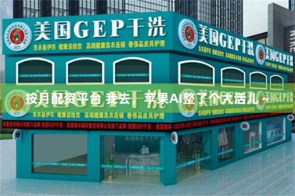 按月配资平台 我去，苹果AI整了个大活儿～