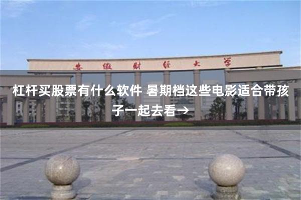 杠杆买股票有什么软件 暑期档这些电影适合带孩子一起去看→
