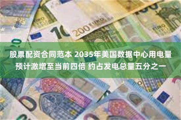 股票配资合同范本 2035年美国数据中心用电量预计激增至当前四倍 约占发电总量五分之一