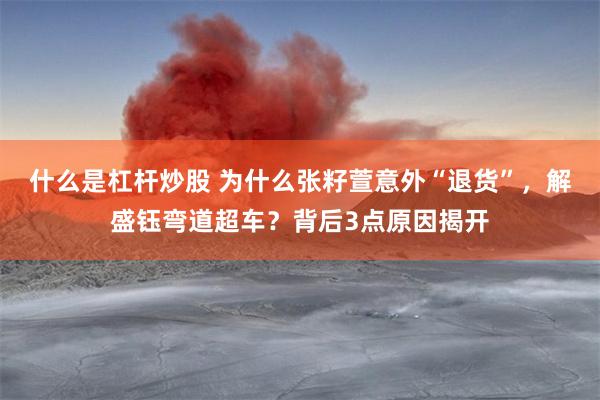 什么是杠杆炒股 为什么张籽萱意外“退货”，解盛钰弯道超车？背后3点原因揭开